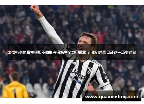 洛博特卡能否带领那不勒斯夺得第三个意甲冠军 让我们共同见证这一历史时刻