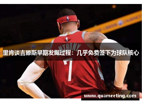 里肯谈吉滕斯早期发掘过程：几乎免费签下为球队核心